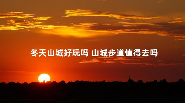 冬天山城好玩吗 山城步道值得去吗